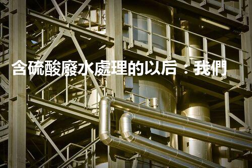 含硫酸廢水處理的以后：我們離零排放還有多遠？